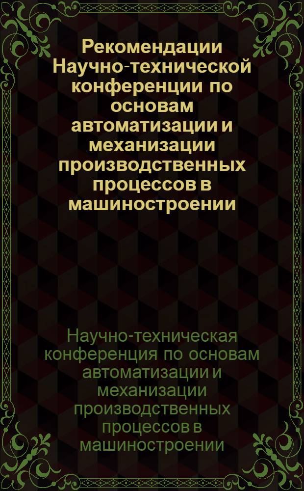 Рекомендации Научно-технической конференции по основам автоматизации и механизации производственных процессов в машиностроении