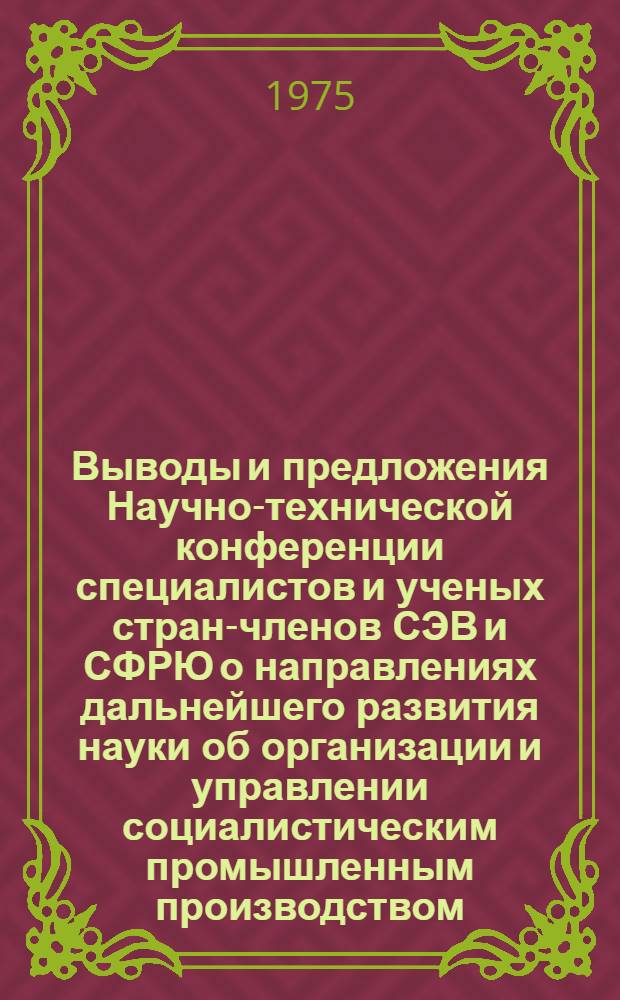 Выводы и предложения Научно-технической конференции специалистов и ученых стран-членов СЭВ и СФРЮ о направлениях дальнейшего развития науки об организации и управлении социалистическим промышленным производством. Ереван, май 1975 г.