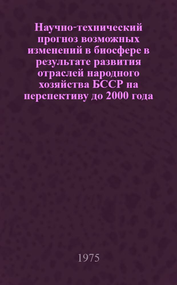 Научно-технический прогноз возможных изменений в биосфере в результате развития отраслей народного хозяйства БССР на перспективу до 2000 года