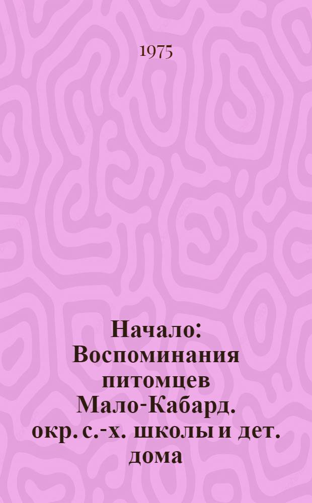 Начало : Воспоминания питомцев Мало-Кабард. окр. с.-х. школы и дет. дома