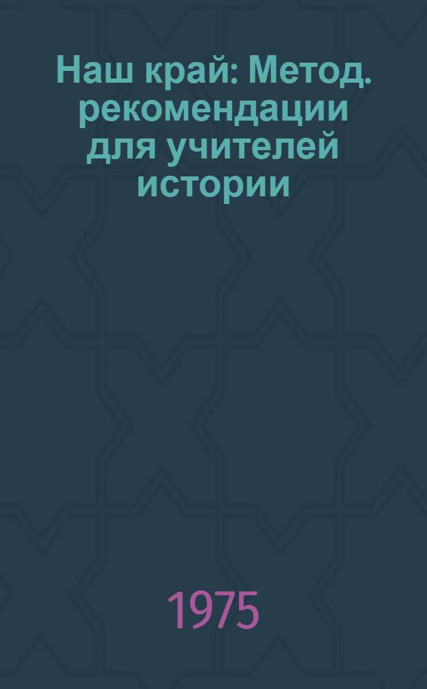 Наш край : Метод. рекомендации для учителей истории
