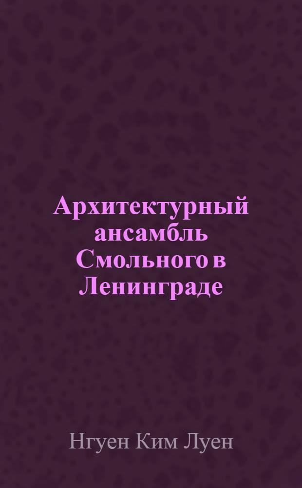 Архитектурный ансамбль Смольного в Ленинграде : Автореф. дис. на соиск. учен. степени канд. искусствоведения : (17.00.04)
