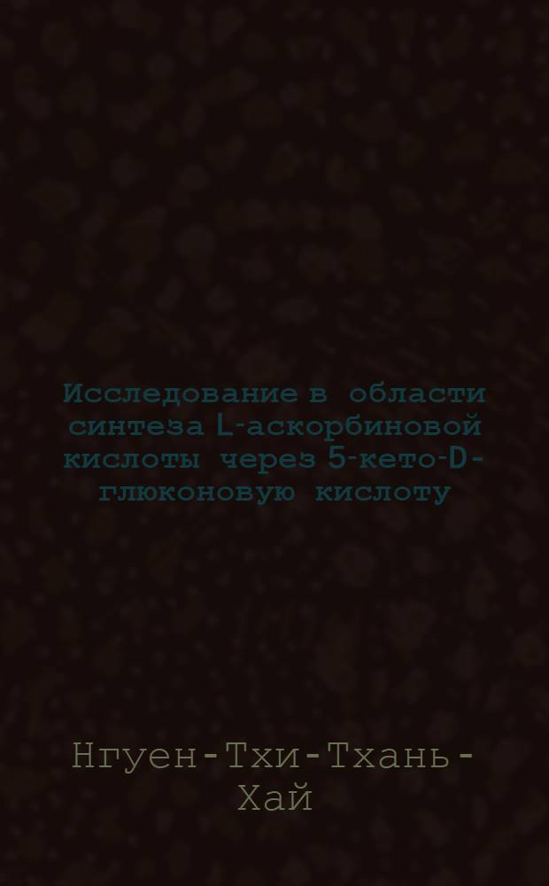 Исследование в области синтеза L-аскорбиновой кислоты через 5-кето-D-глюконовую кислоту : Автореф. дис. на соиск. учен. степени к. т. н
