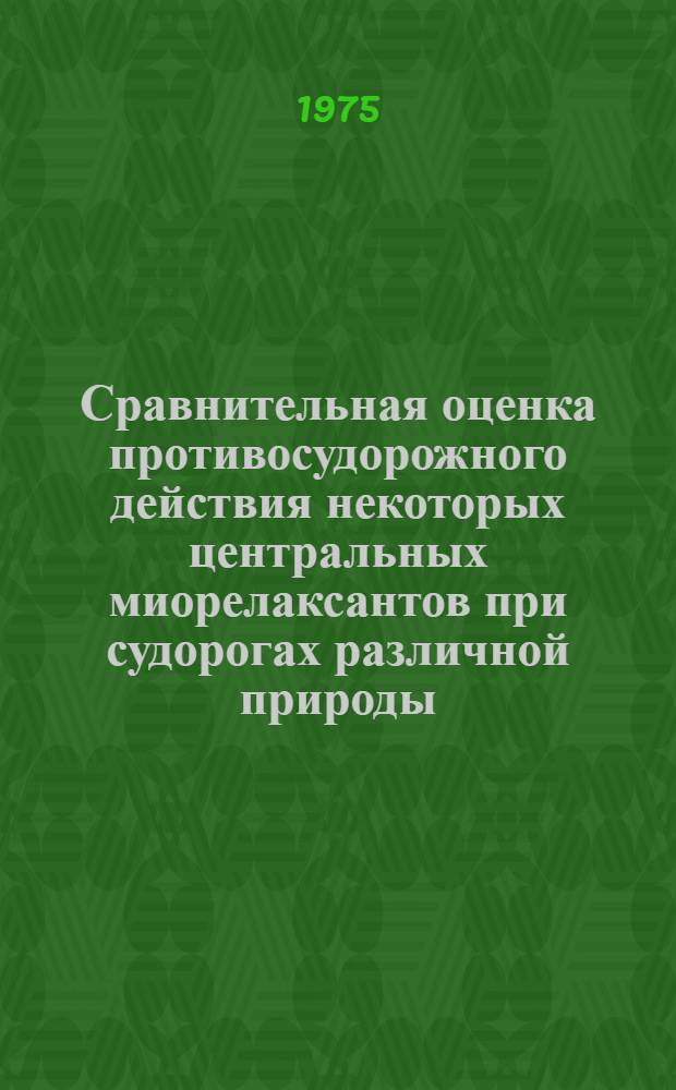 Сравнительная оценка противосудорожного действия некоторых центральных миорелаксантов при судорогах различной природы : Автореф. дис. на соиск. учен. степени канд. биол. наук : (14.00.25)