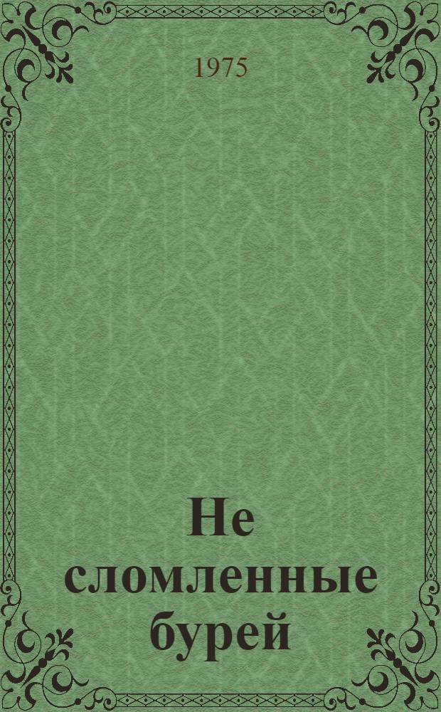 Не сломленные бурей : Партизаны и бойцы незримого фронта в битве за Ленинград : Сборник воспоминаний партизан