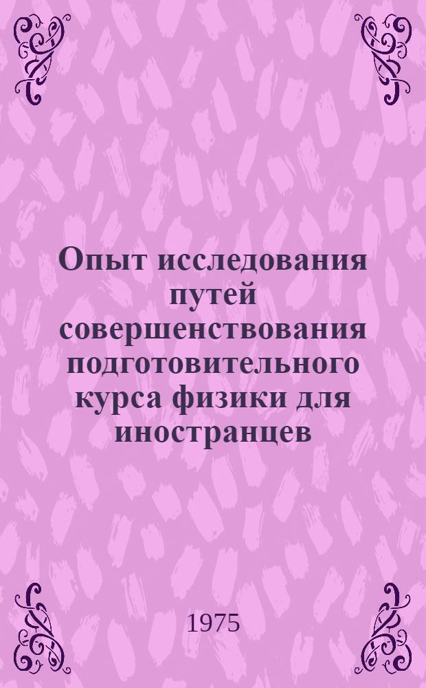 Опыт исследования путей совершенствования подготовительного курса физики для иностранцев : Автореф. дис. на соиск. учен. степени канд. пед. наук : (13.00.02)