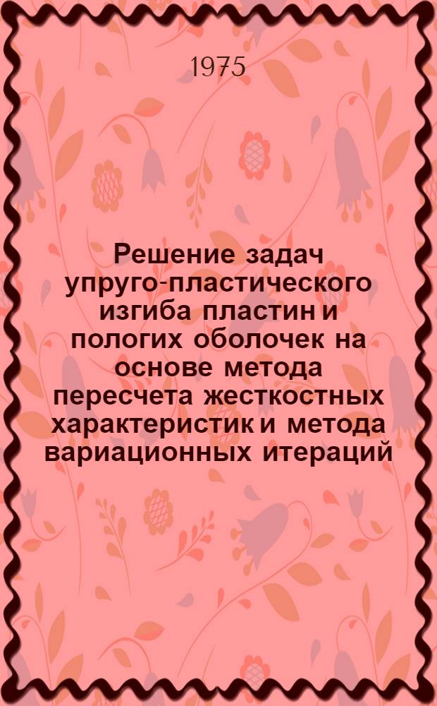Решение задач упруго-пластического изгиба пластин и пологих оболочек на основе метода пересчета жесткостных характеристик и метода вариационных итераций : Автореф. дис. на соиск. учен. степени канд. техн. наук : (01.02.04)