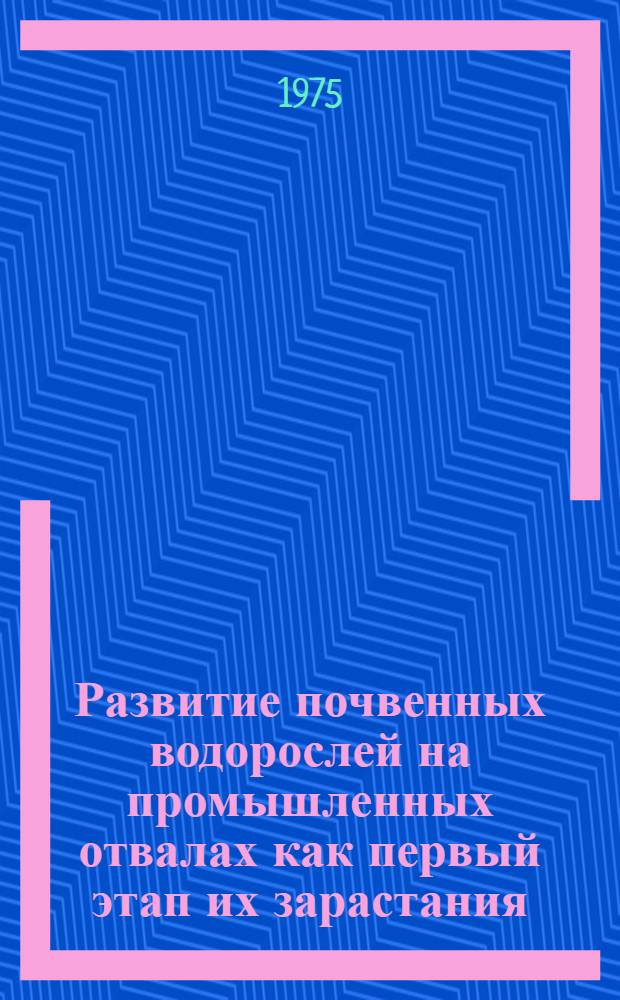 Развитие почвенных водорослей на промышленных отвалах как первый этап их зарастания : Автореф. дис. на соиск. учен. степени канд. биол. наук : (03.00.05)