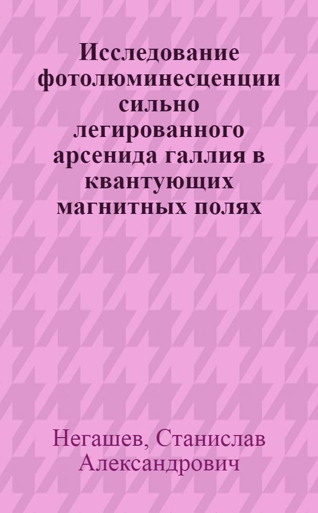 Исследование фотолюминесценции сильно легированного арсенида галлия в квантующих магнитных полях : Автореф. дис. на соиск. учен. степени канд. физ.-мат. наук : (01.04.10)