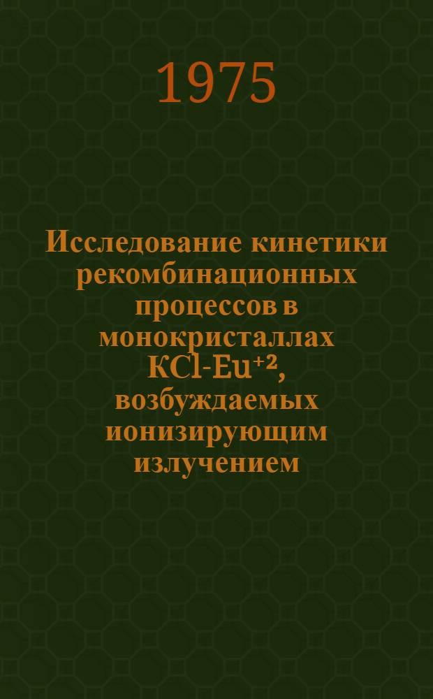 Исследование кинетики рекомбинационных процессов в монокристаллах КСl-Eu⁺², возбуждаемых ионизирующим излучением : Автореф. дис. на соиск. учен. степени канд. хим. наук : (02.00.04)