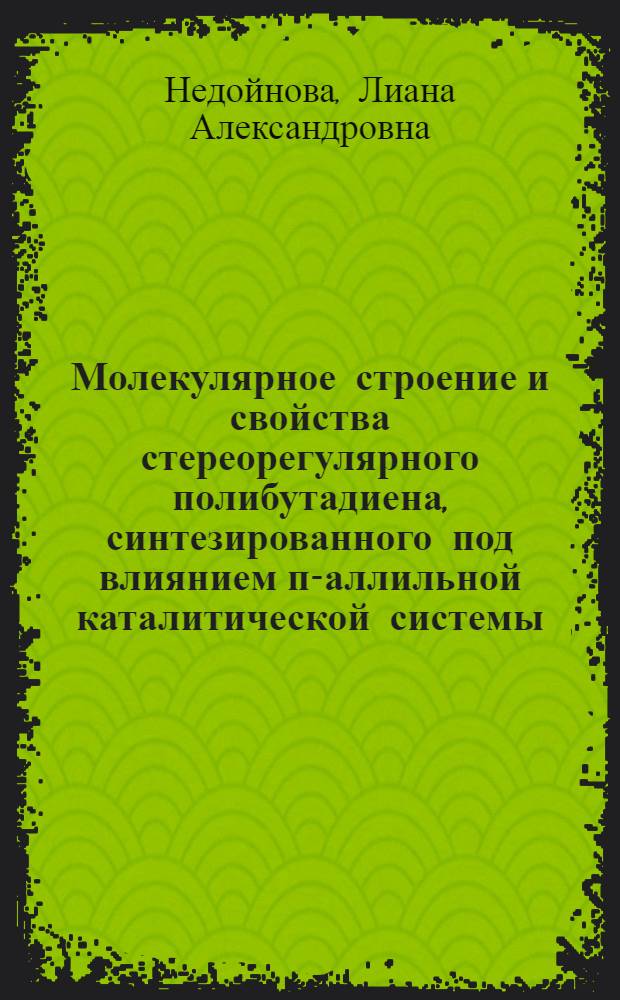 Молекулярное строение и свойства стереорегулярного полибутадиена, синтезированного под влиянием п-аллильной каталитической системы (каучук СКД-3) : Автореф. дис. на соиск. учен. степени канд. хим. наук : (02.00.06)