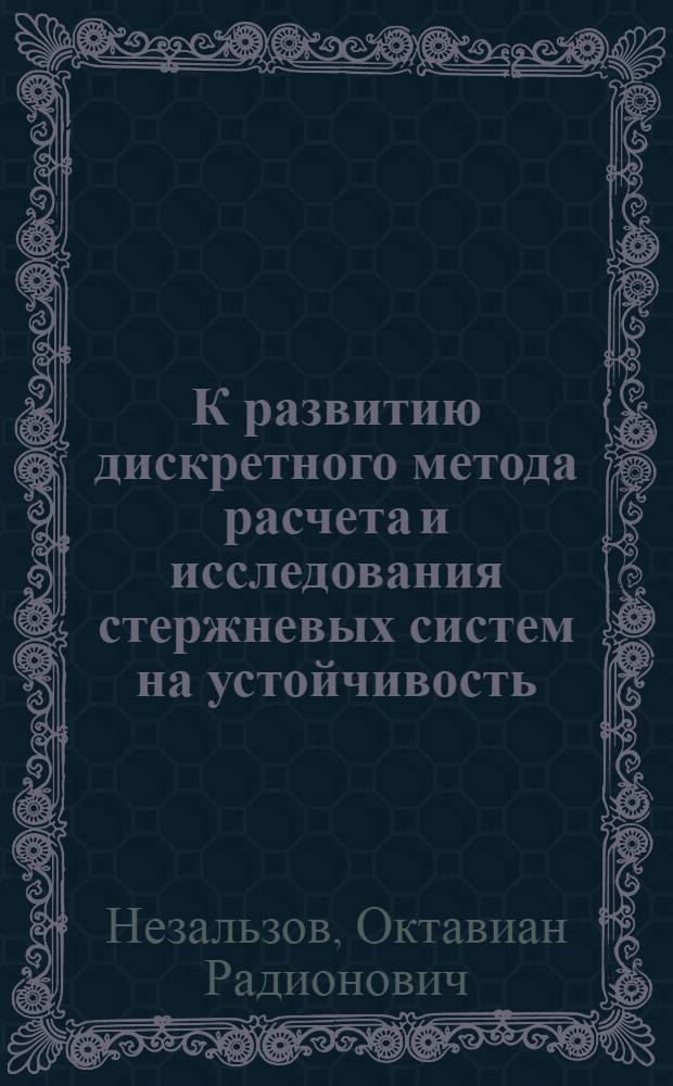 К развитию дискретного метода расчета и исследования стержневых систем на устойчивость : Автореф. дис. на соиск. учен. степени канд. техн. наук : (01.02.03)