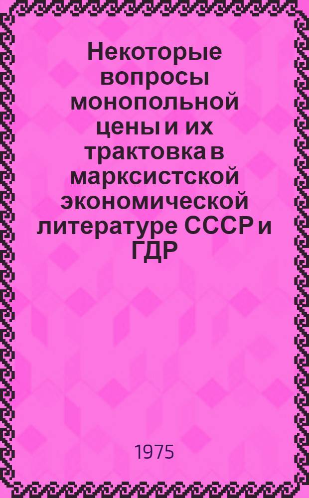 Некоторые вопросы монопольной цены и их трактовка в марксистской экономической литературе СССР и ГДР : Автореф. дис. на соиск. учен. степени канд. экон. наук : (08.00.01)