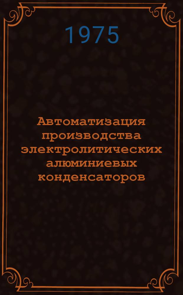 Автоматизация производства электролитических алюминиевых конденсаторов