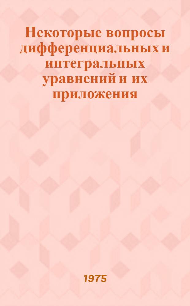 Некоторые вопросы дифференциальных и интегральных уравнений и их приложения