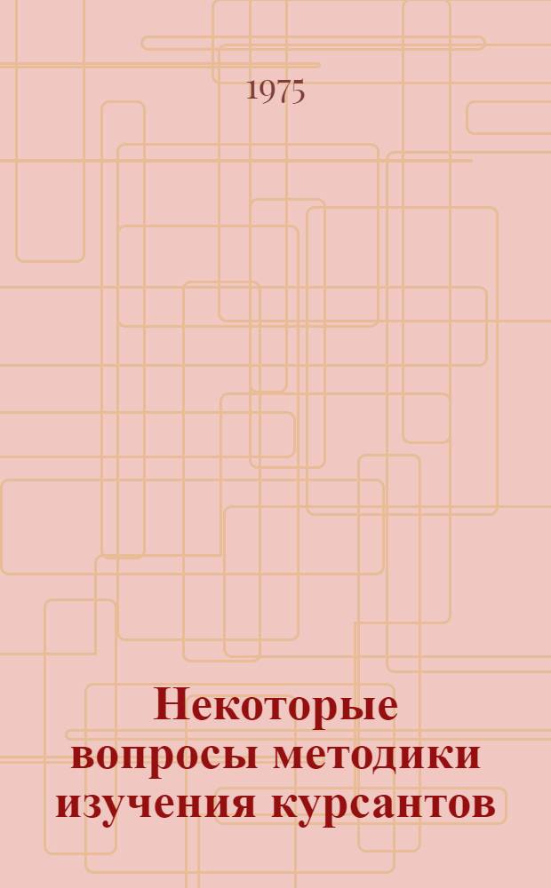 Некоторые вопросы методики изучения курсантов : (Науч.-темат. сборник)