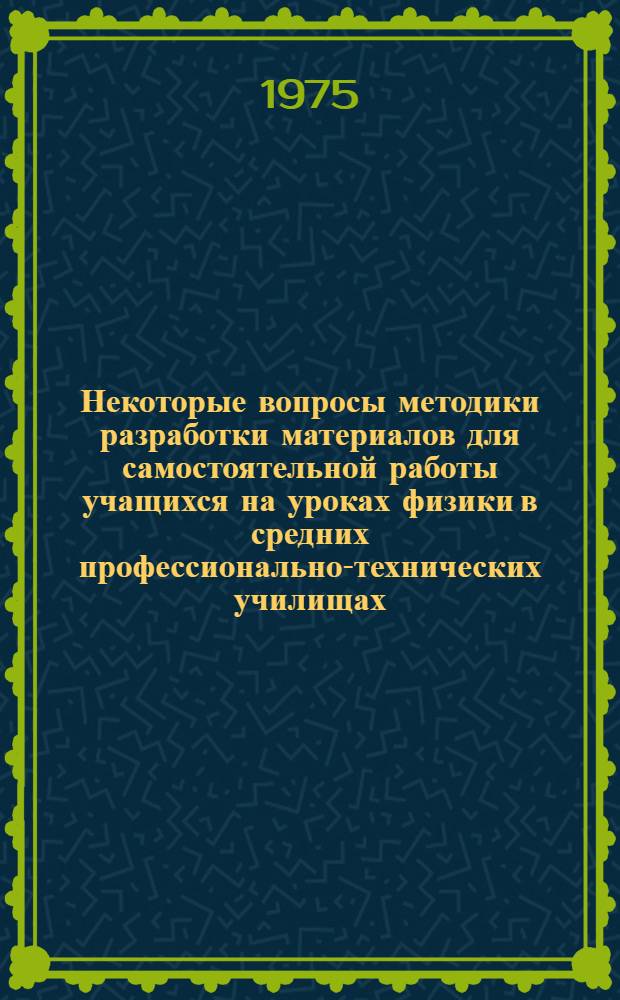 Некоторые вопросы методики разработки материалов для самостоятельной работы учащихся на уроках физики в средних профессионально-технических училищах : (Метод. рекомендации)