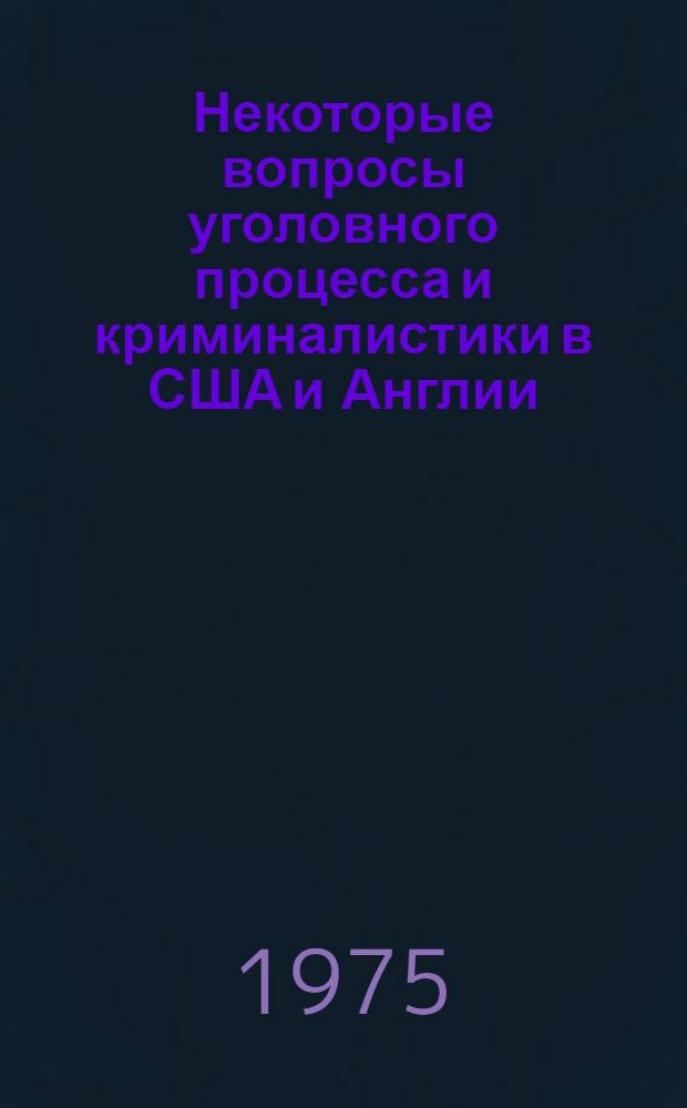 Некоторые вопросы уголовного процесса и криминалистики в США и Англии : Сб. статей