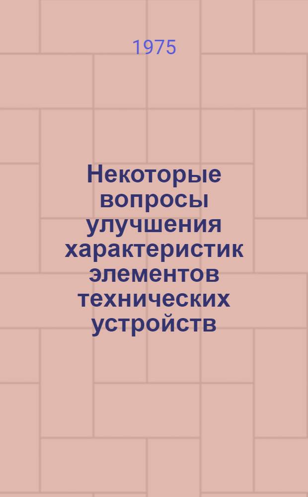 Некоторые вопросы улучшения характеристик элементов технических устройств : Сборник статей