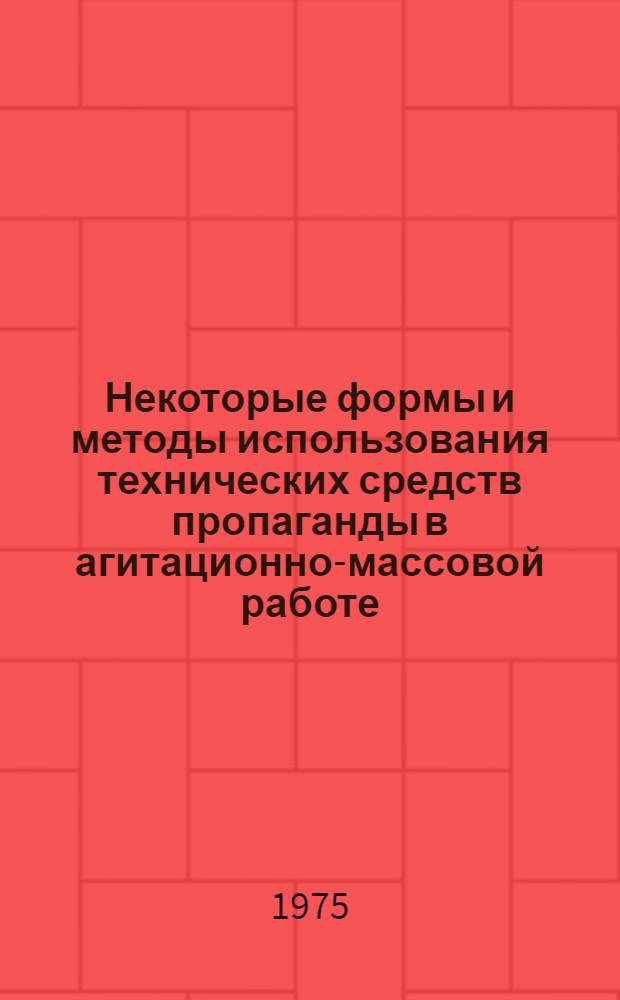 Некоторые формы и методы использования технических средств пропаганды в агитационно-массовой работе : Метод. рекомендации в помощь пропагандистам