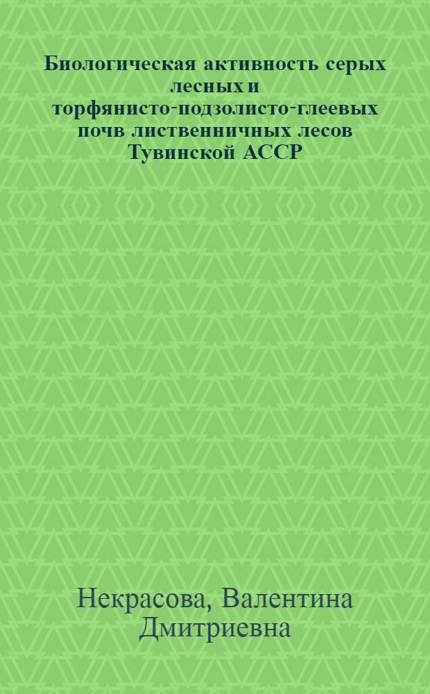 Биологическая активность серых лесных и торфянисто-подзолисто-глеевых почв лиственничных лесов Тувинской АССР : Автореф. дис. на соиск. учен. степени канд. биол. наук : (03.00.07)