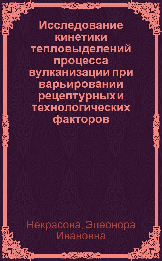 Исследование кинетики тепловыделений процесса вулканизации при варьировании рецептурных и технологических факторов : Автореф. дис. на соиск. учен. степени канд. техн. наук : (05.14.05)