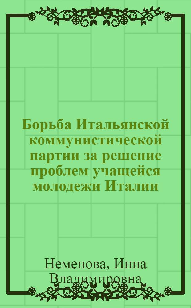 Борьба Итальянской коммунистической партии за решение проблем учащейся молодежи Италии (1968-1972 гг.) : Автореф. дис. на соиск. учен. степени канд. ист. наук : (07.00.04)