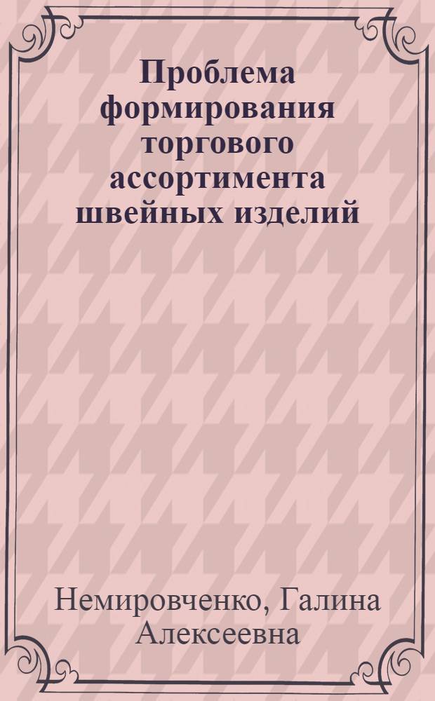 Проблема формирования торгового ассортимента швейных изделий : (На материалах Примор. края) : Автореф. дис. на соиск. учен. степени канд. экон. наук : (08.00.05)