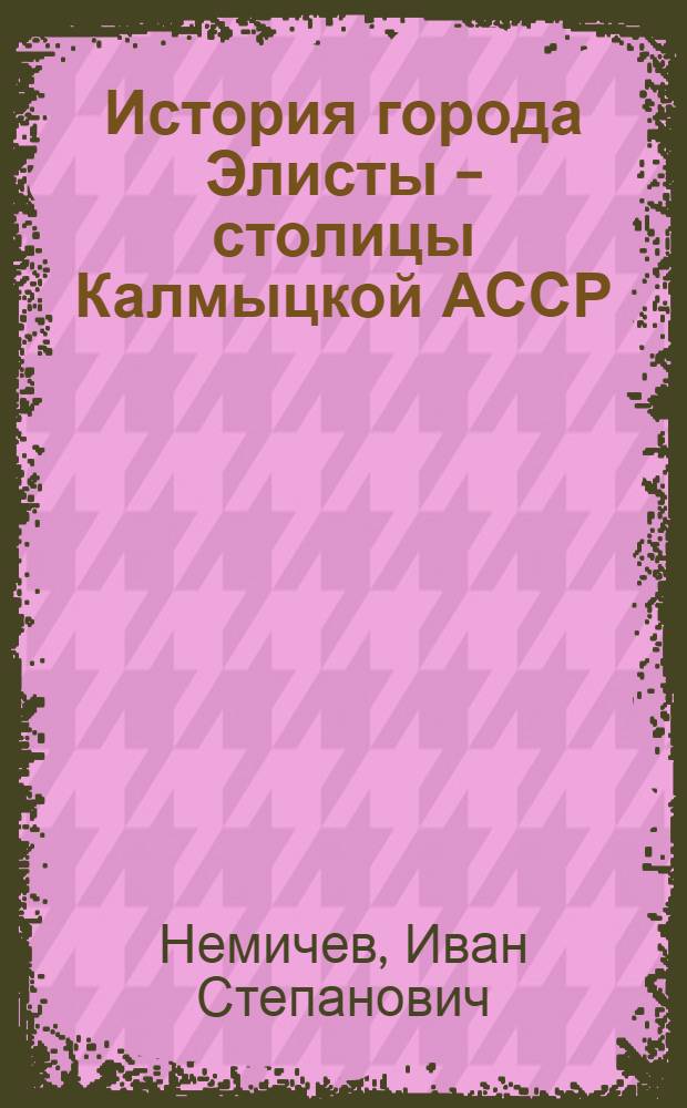 История города Элисты - столицы Калмыцкой АССР (1928-1970 гг.) : Автореф. дис. на соиск. учен. степени канд. ист. наук : (07.00.02)