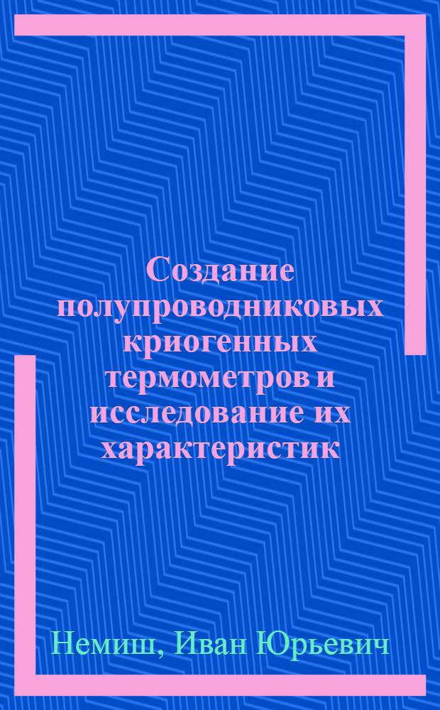 Создание полупроводниковых криогенных термометров и исследование их характеристик : Автореф. дис. на соиск. учен. степени канд. техн. наук : (05.12.11)