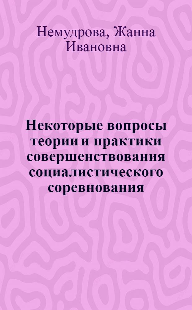 Некоторые вопросы теории и практики совершенствования социалистического соревнования : Автореф. дис. на соиск. учен. степени канд. экон. наук