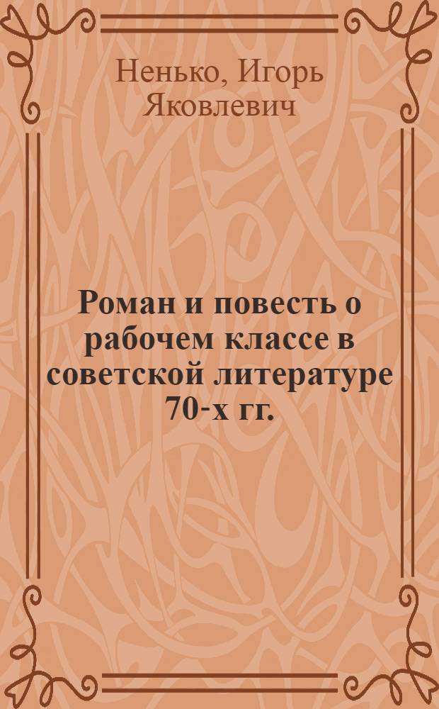 Роман и повесть о рабочем классе в советской литературе 70-х гг. : Автореф. дис. на соиск. учен. степени канд. филол. наук : (10.01.02)