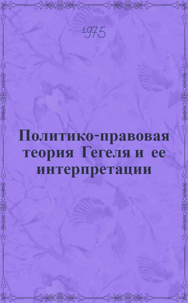 Политико-правовая теория Гегеля и ее интерпретации : Автореф. дис. на соиск. учен. степени д-ра юрид. наук : (12.00.01)