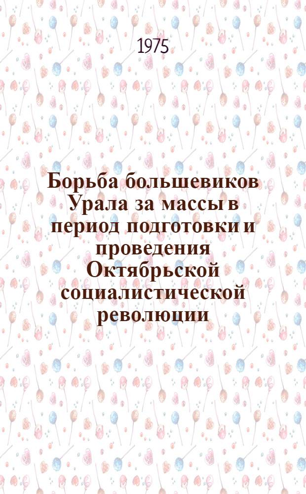 Борьба большевиков Урала за массы в период подготовки и проведения Октябрьской социалистической революции. (Март-октябрь 1917 г.) : Автореф. дис. на соиск. учен. степени канд. ист. наук : (07.00.01)
