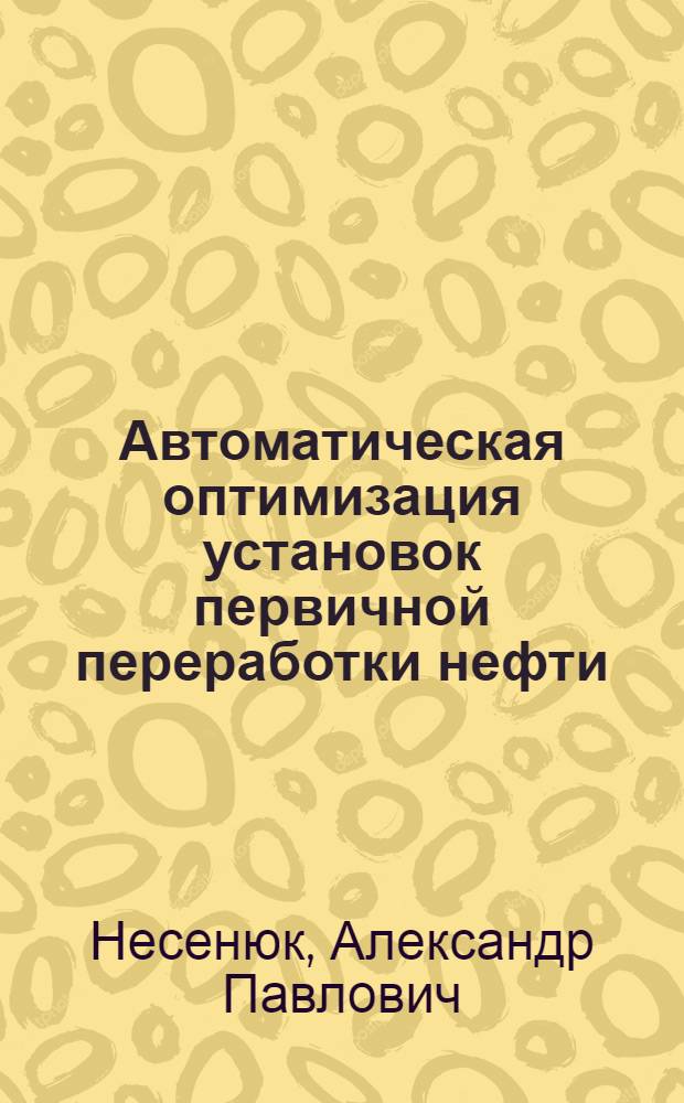 Автоматическая оптимизация установок первичной переработки нефти : Автореф. дис. на соиск. учен. степени канд. техн. наук : (05.13.01)