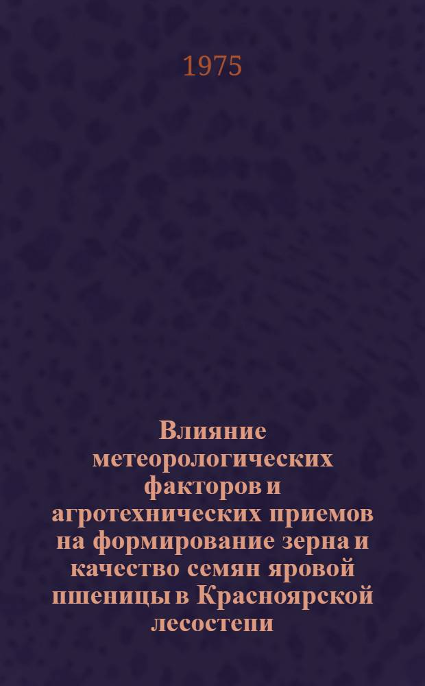 Влияние метеорологических факторов и агротехнических приемов на формирование зерна и качество семян яровой пшеницы в Красноярской лесостепи : Автореф. дис. на соиск. учен. степени канд. с.-х. наук : (06.01.09)