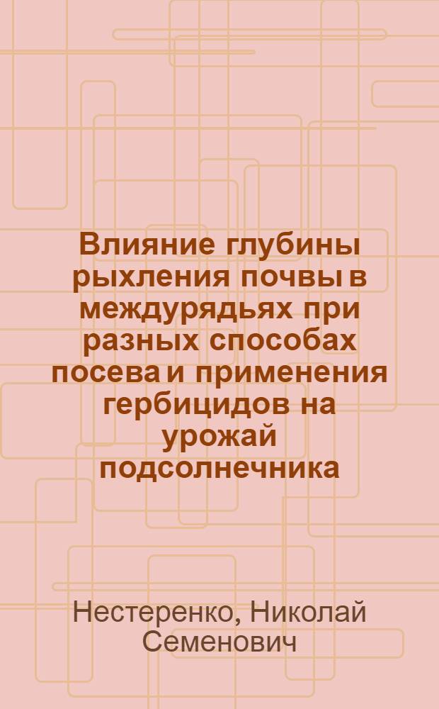 Влияние глубины рыхления почвы в междурядьях при разных способах посева и применения гербицидов на урожай подсолнечника : Автореф. дис. на соиск. учен. степени канд. с.-х. наук : (06.01.01)