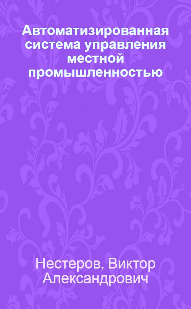 Автоматизированная система управления местной промышленностью : Докл. на семинаре по проблеме "Автоматизир. системы планирования и упр."