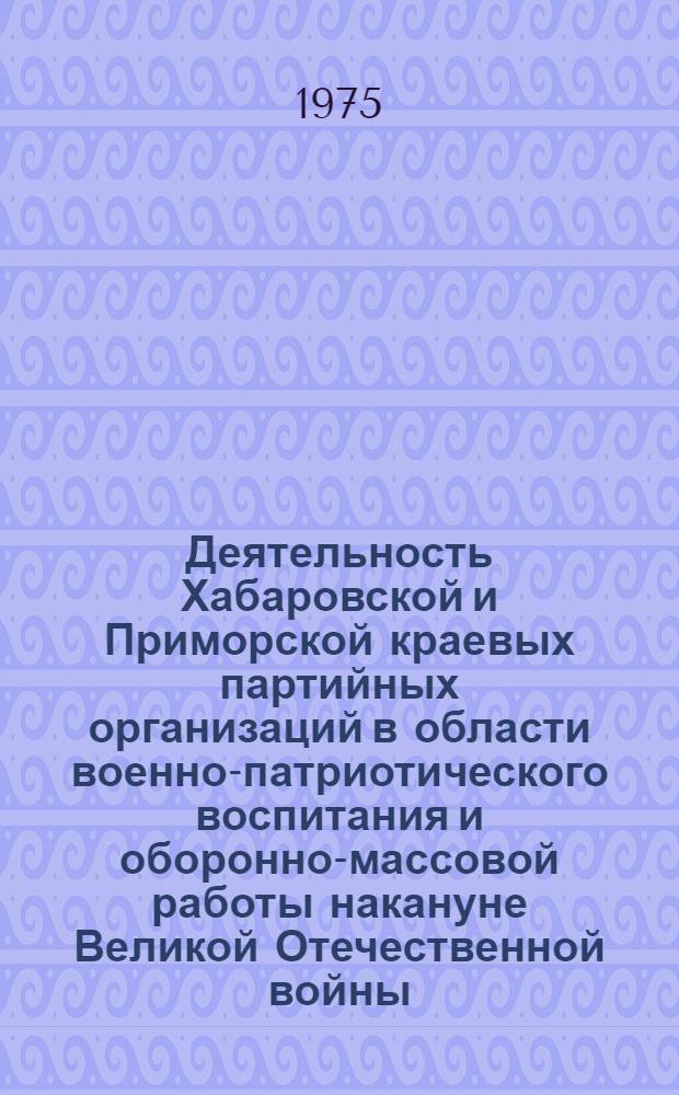 Деятельность Хабаровской и Приморской краевых партийных организаций в области военно-патриотического воспитания и оборонно-массовой работы накануне Великой Отечественной войны (1939 - июнь 1941 гг.) : Автореф. дис. на соиск. учен. степени канд. ист. наук : (07.00.01)