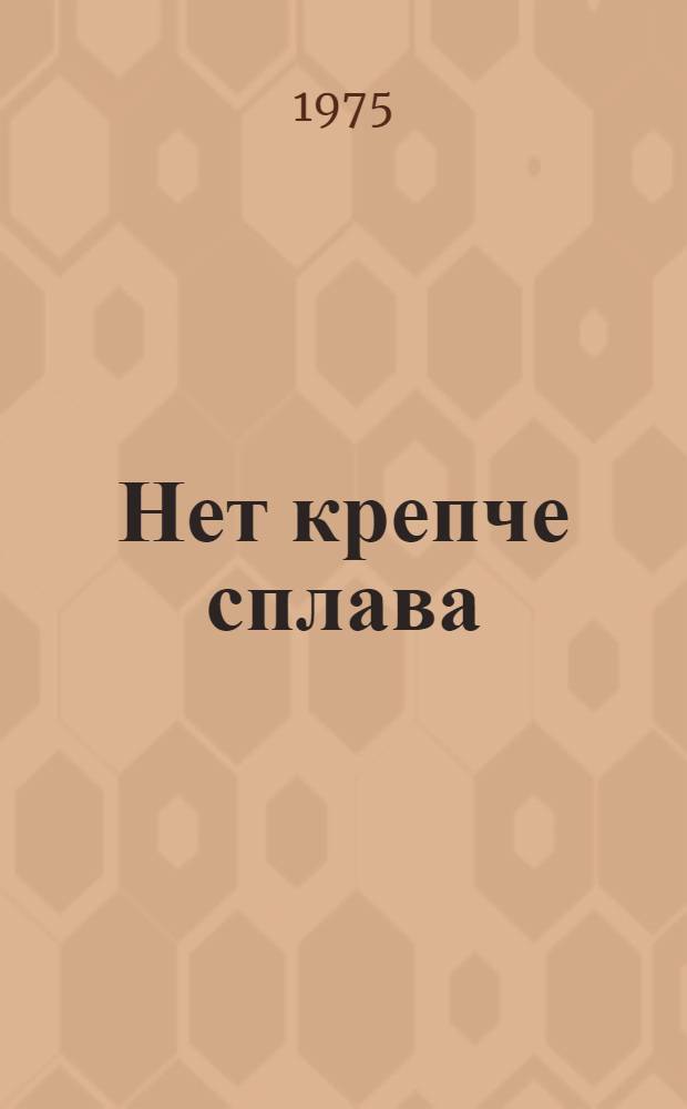 Нет крепче сплава : Очерки