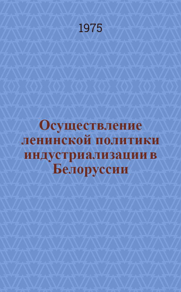Осуществление ленинской политики индустриализации в Белоруссии (1926-1941 гг.) : Автореф. дис. на соиск. учен. степени д-ра ист. наук : (07.00.02)