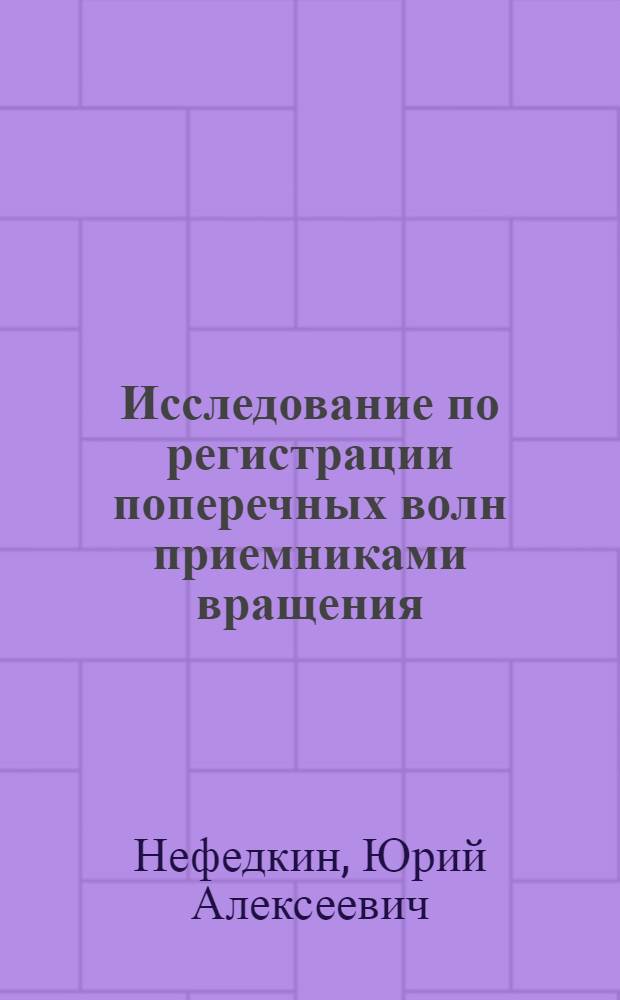 Исследование по регистрации поперечных волн приемниками вращения : Автореф. дис. на соиск. учен. степени канд. геол.-минерал. наук : (01.04.12)