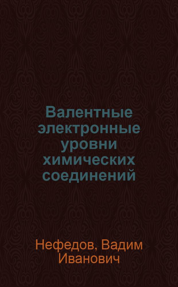 Валентные электронные уровни химических соединений (по данным фотоэлектронной, рентгеноэлектронной и рентгеновской спектроскопии)