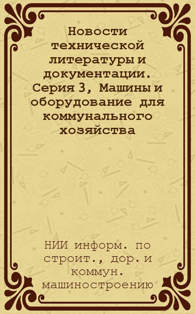 Новости технической литературы и документации. Серия 3, Машины и оборудование для коммунального хозяйства. Раздел 1. Машины и оборудование для предприятий прачечных и химчисток : (Указ.)