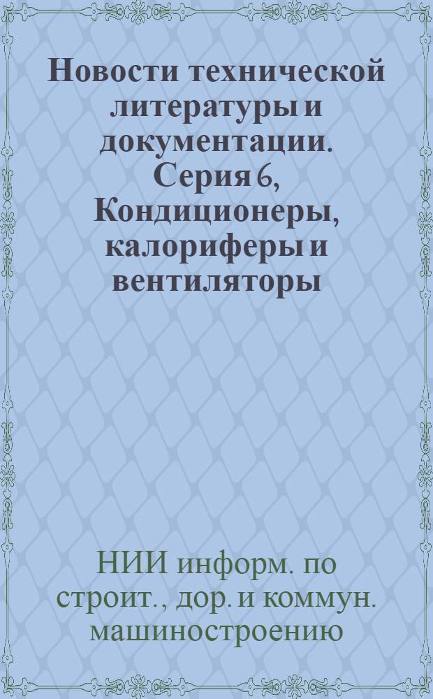 Новости технической литературы и документации. Серия 6, Кондиционеры, калориферы и вентиляторы : (Указ.)