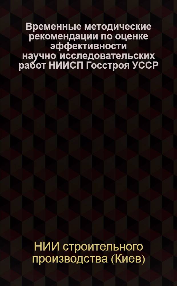 Временные методические рекомендации по оценке эффективности научно-исследовательских работ НИИСП Госстроя УССР
