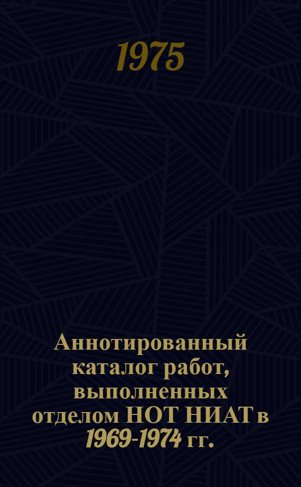 Аннотированный каталог работ, выполненных отделом НОТ НИАТ в 1969-1974 гг.