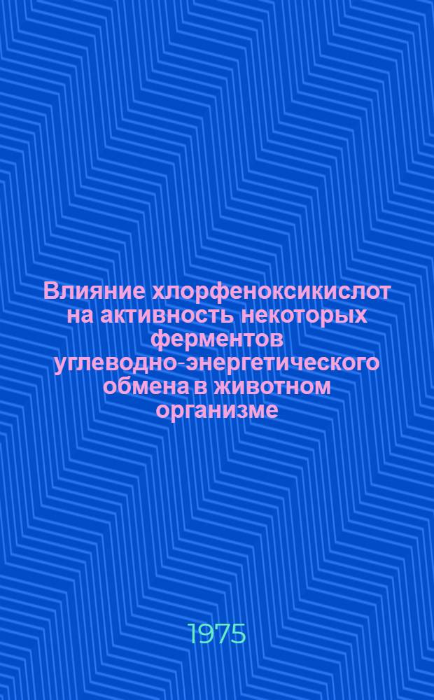 Влияние хлорфеноксикислот на активность некоторых ферментов углеводно-энергетического обмена в животном организме : Автореф. дис. на соиск. учен. степени канд. биол. наук : (03.00.04)