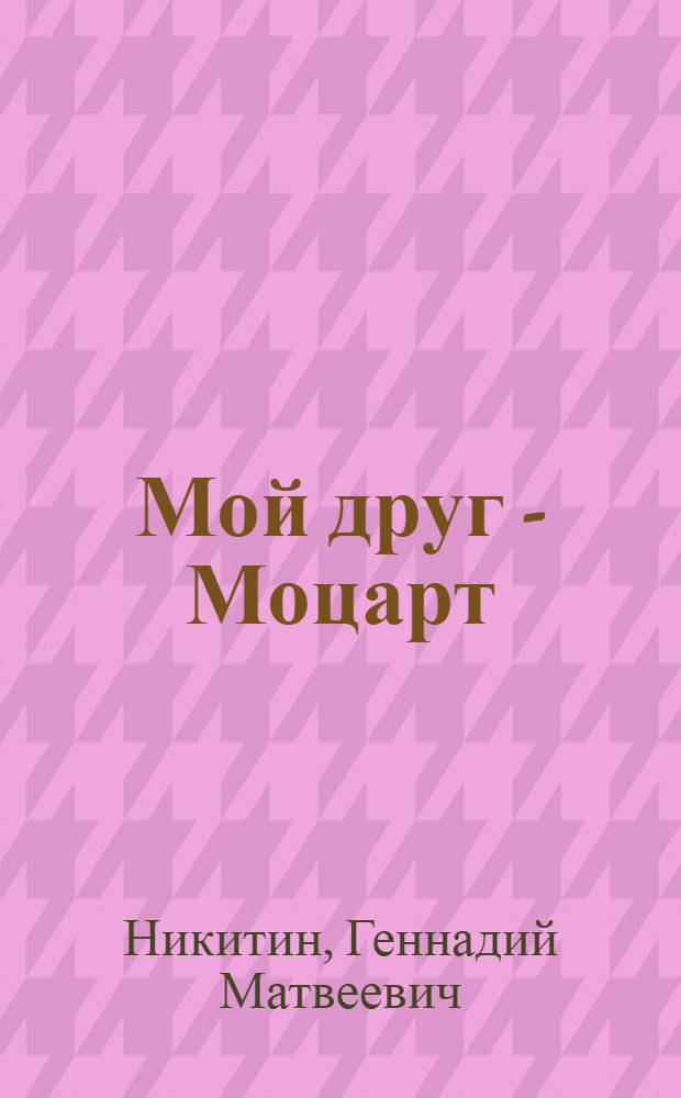 Мой друг - Моцарт : Комедия в 2 д