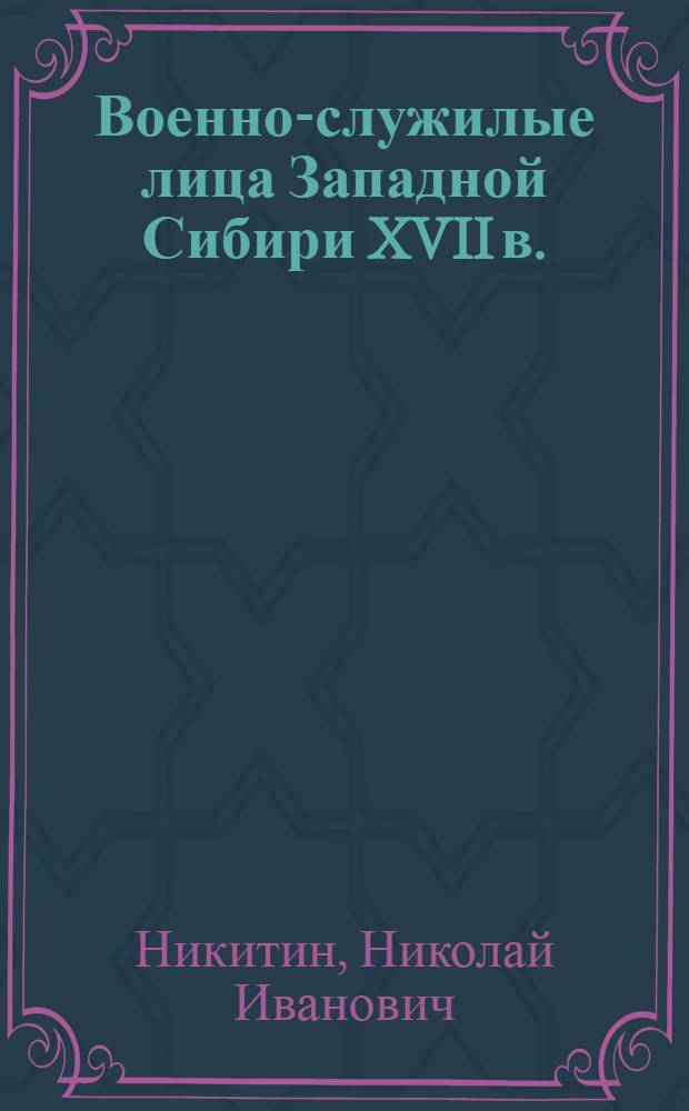 Военно-служилые лица Западной Сибири XVII в. : (Из истории классово-сословного строя позднефеодальной России) : Автореф. дис. на соиск. учен. степени канд. ист. наук : (07.00.02)